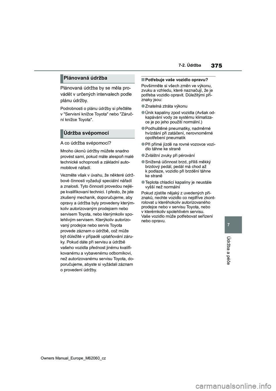 TOYOTA MIRAI 2022  Návod na použití (in Czech) 375
7
Owners Manual_Europe_M62060_cz
7-2. Údržba
Údržba a péče
Plánovaná údržba by se měla pro- 
vádět v určených intervalech podle 
plánu údržby.
Podrobnosti o plánu údržby si p