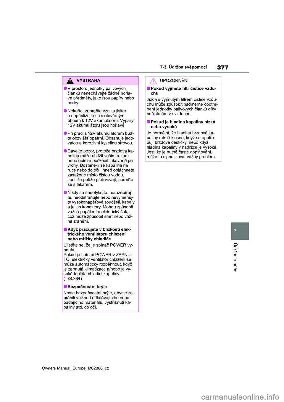 TOYOTA MIRAI 2022  Návod na použití (in Czech) 377
7
Owners Manual_Europe_M62060_cz
7-3. Údržba svépomocí
Údržba a péče
VÝSTRAHA
●V prostoru jednotky palivových  
článků nenechávejt e žádné hořla- 
vé předměty, jako jsou pap