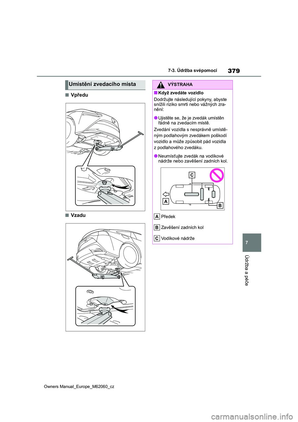 TOYOTA MIRAI 2022  Návod na použití (in Czech) 379
7
Owners Manual_Europe_M62060_cz
7-3. Údržba svépomocí
Údržba a péče
■Vpředu
■Vzadu
Umístění zvedacího místaVÝSTRAHA
■Když zvedáte vozidlo 
Dodržujte následující pokyny,