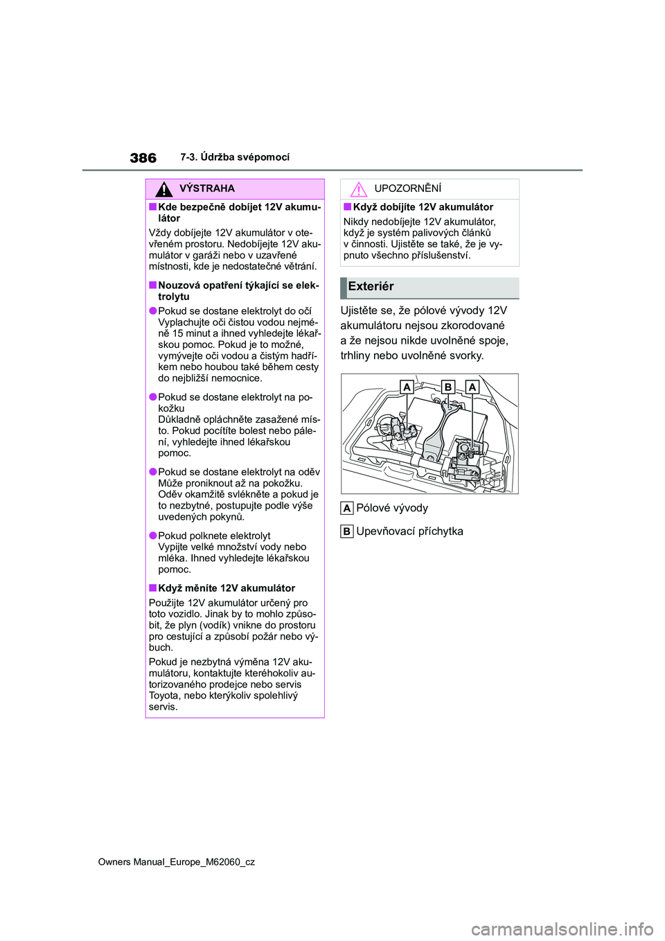 TOYOTA MIRAI 2022  Návod na použití (in Czech) 386
Owners Manual_Europe_M62060_cz
7-3. Údržba svépomocí
Ujistěte se, že pólové vývody 12V  
akumulátoru nejsou zkorodované 
a že nejsou nikde uvolněné spoje, 
trhliny nebo u volněné s