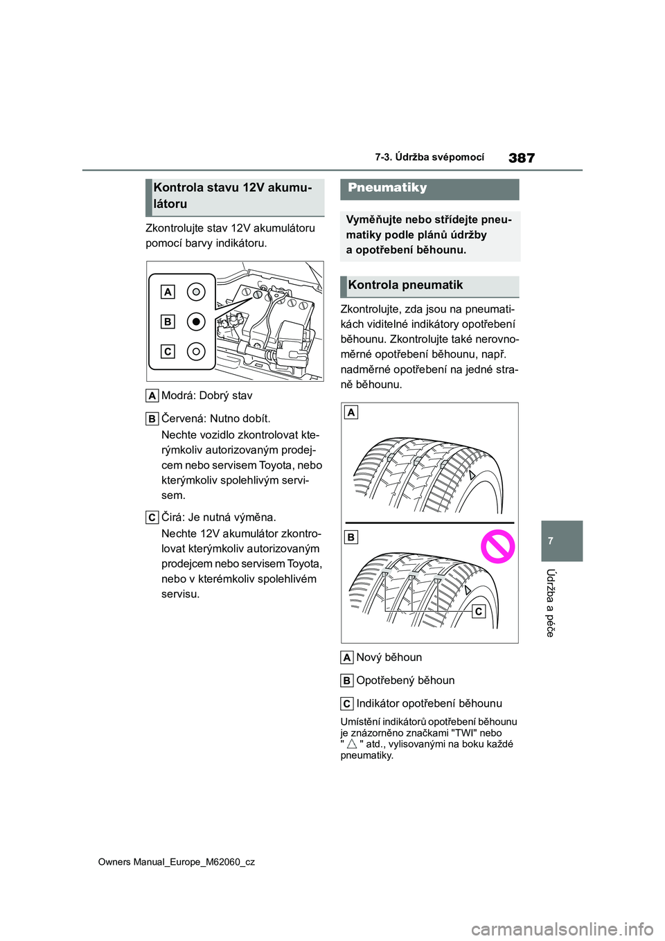 TOYOTA MIRAI 2022  Návod na použití (in Czech) 387
7
Owners Manual_Europe_M62060_cz
7-3. Údržba svépomocí
Údržba a péče
Zkontrolujte stav 12V akumulátoru  
pomocí barvy indikátoru. 
Modrá: Dobrý stav 
Červená: Nutno dobít. 
Nechte 