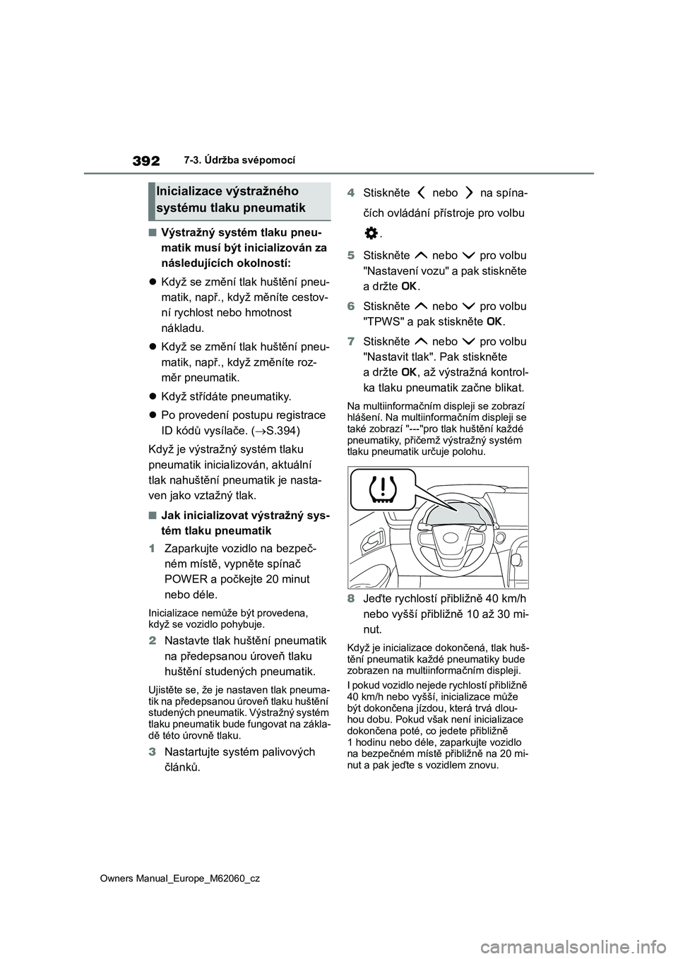 TOYOTA MIRAI 2022  Návod na použití (in Czech) 392
Owners Manual_Europe_M62060_cz
7-3. Údržba svépomocí
■Výstražný systém tlaku pneu- 
matik musí být in icializován za  
následujících okolností: 
 Když se změní tlak huštěn