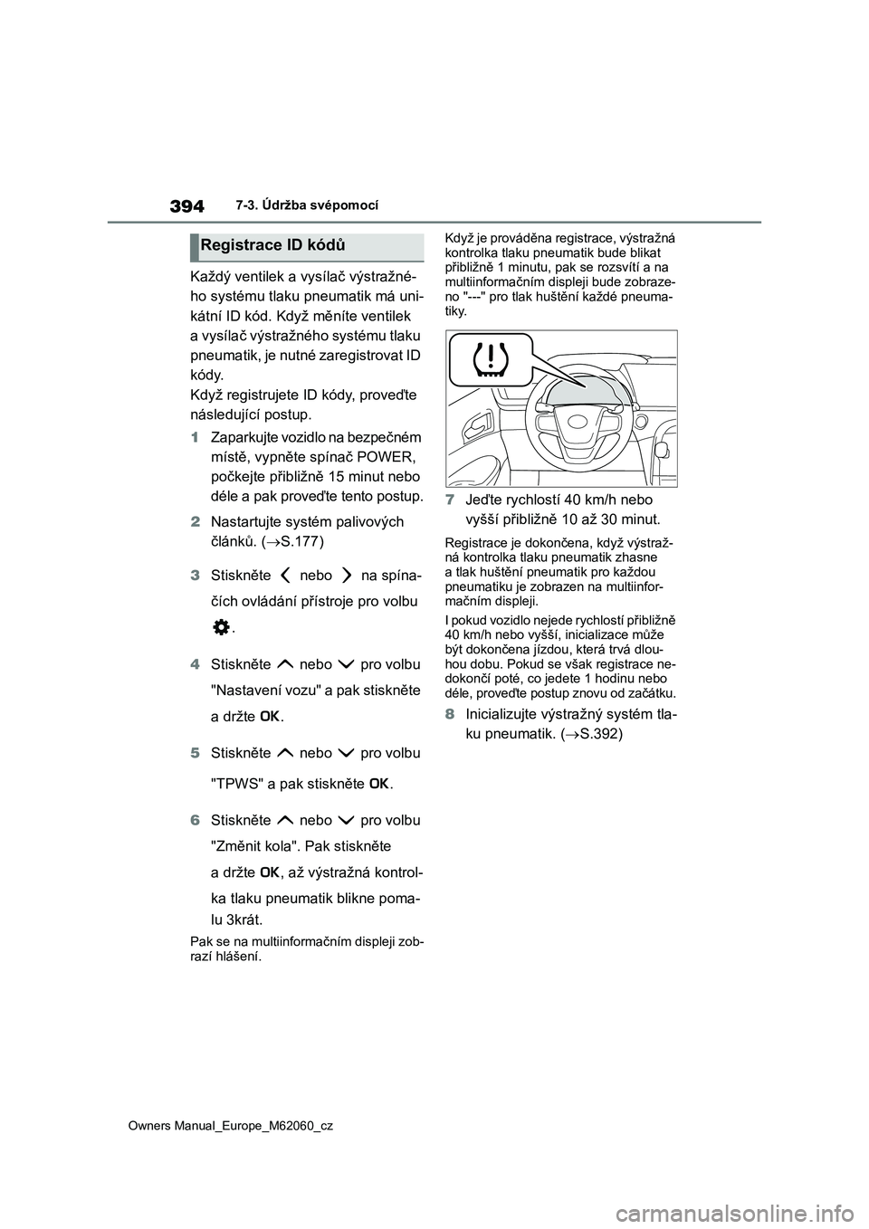 TOYOTA MIRAI 2022  Návod na použití (in Czech) 394
Owners Manual_Europe_M62060_cz
7-3. Údržba svépomocí
Každý ventilek a vysílač výstražné- 
ho systému tlaku pneumatik má uni-
kátní ID kód. Když měníte ventilek 
a vysílač výs