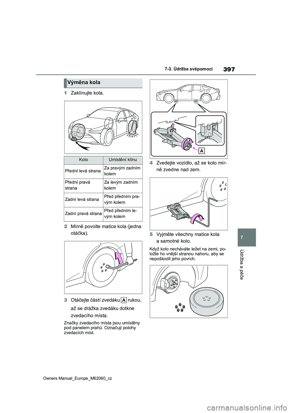 TOYOTA MIRAI 2022  Návod na použití (in Czech) 397
7
Owners Manual_Europe_M62060_cz
7-3. Údržba svépomocí
Údržba a péče
1Zaklínujte kola. 
2 Mírně povolte matice kola (jedna  
otáčka). 
3 Otáčejte částí zvedáku   rukou,  
až se