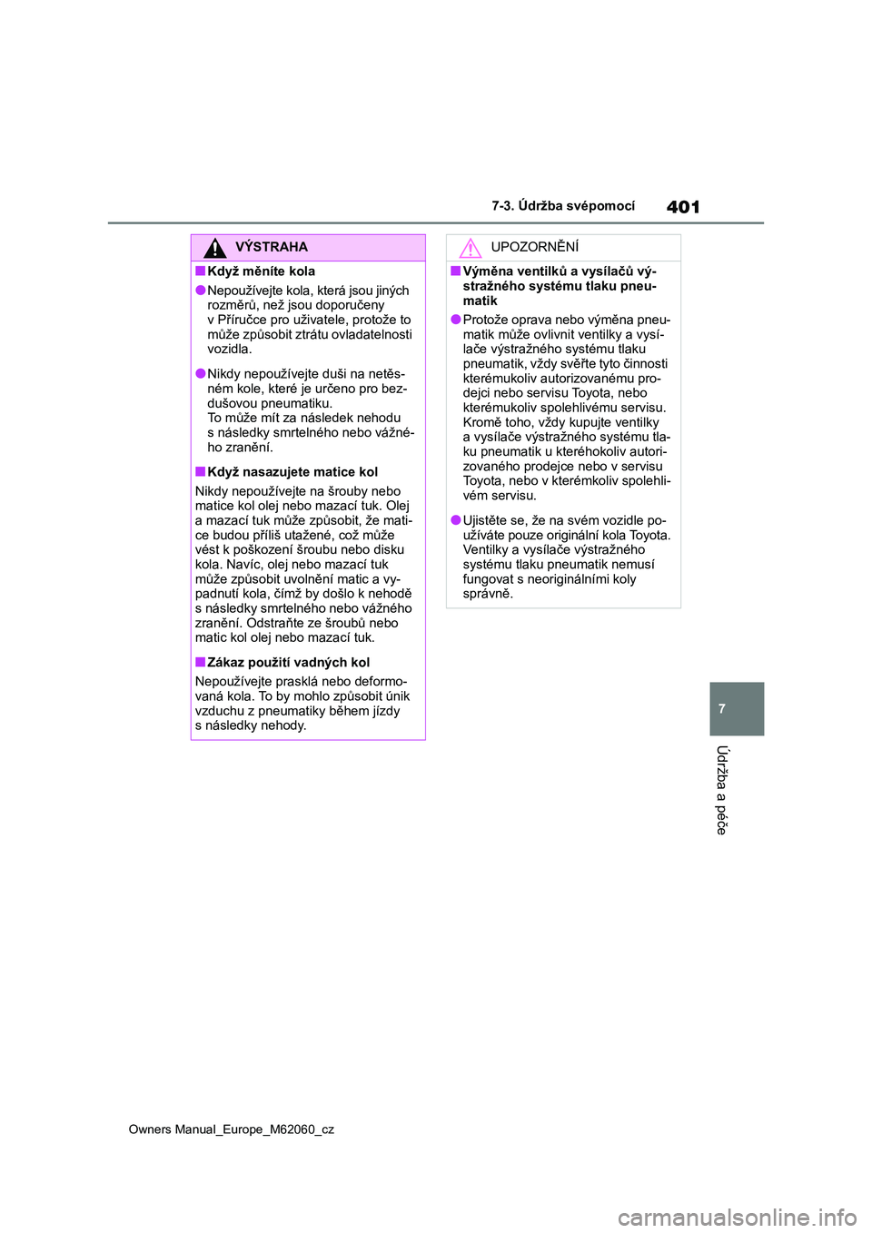 TOYOTA MIRAI 2022  Návod na použití (in Czech) 401
7
Owners Manual_Europe_M62060_cz
7-3. Údržba svépomocí
Údržba a péče
VÝSTRAHA
■Když měníte kola
●Nepoužívejte kola, která jsou jiných  
rozměrů, než jsou doporučeny  v Př