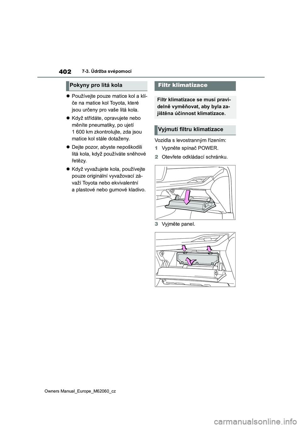 TOYOTA MIRAI 2022  Návod na použití (in Czech) 402
Owners Manual_Europe_M62060_cz
7-3. Údržba svépomocí
Používejte pouze matice kol a klí- 
če na matice kol Toyota, které 
jsou určeny pro  vaše litá kola. 
 Když střídáte, opr