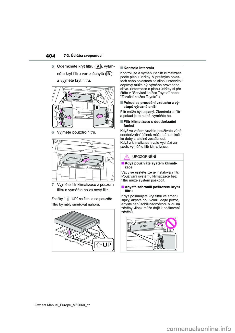 TOYOTA MIRAI 2022  Návod na použití (in Czech) 404
Owners Manual_Europe_M62060_cz
7-3. Údržba svépomocí
5Odemkněte kryt filtru ( ), vytáh- 
něte kryt filtru ven z úchytů ( )  
a vyjměte kryt filtru. 
6 Vyjměte pouzdro filtru. 
7 Vyjmět