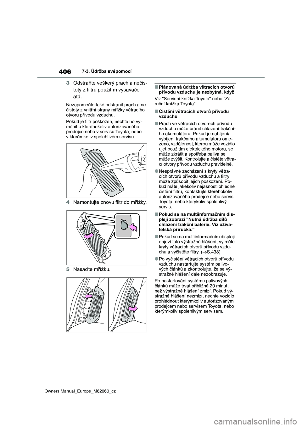 TOYOTA MIRAI 2022  Návod na použití (in Czech) 406
Owners Manual_Europe_M62060_cz
7-3. Údržba svépomocí
3Odstraňte veškerý prach a nečis- 
toty z filtru použitím vysavače 
atd.
Nezapomeňte také odstranit prach a ne- 
čistoty z vnitř