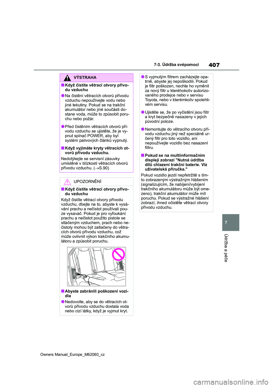 TOYOTA MIRAI 2022  Návod na použití (in Czech) 407
7
Owners Manual_Europe_M62060_cz
7-3. Údržba svépomocí
Údržba a péče
VÝSTRAHA
■Když čistíte větrací otvory přívo- 
du vzduchu
●Na čistění větracích otvorů přívodu  vzdu