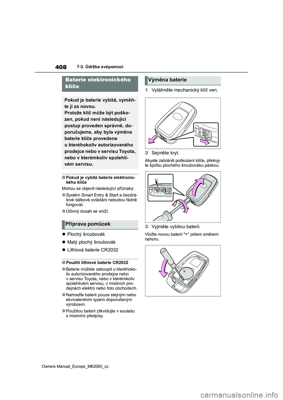 TOYOTA MIRAI 2022  Návod na použití (in Czech) 408
Owners Manual_Europe_M62060_cz
7-3. Údržba svépomocí
■Pokud je vybitá baterie elektronic- 
kého klíče 
Mohou se objevit nás ledující příznaky:
●Systém Smart Entry & Start a bezdr