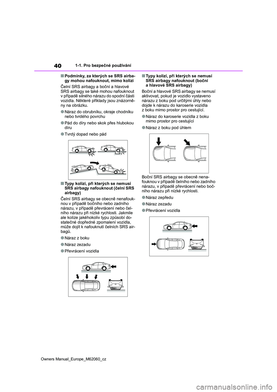 TOYOTA MIRAI 2022 Návod na použití (in Czech) 40
Owners Manual_Europe_M62060_cz
1-1. Pro bezpečné používání
■Podmínky, za kterých se SRS airba-
gy mohou nafouknout, mimo kolizi
Čelní SRS airbagy a boční a hlavové
SRS airbagy se TOYOTA MIRAI 2022 Návod na použití (in Czech) 40
Owners Manual_Europe_M62060_cz
1-1. Pro bezpečné používání
■Podmínky, za kterých se SRS airba-
gy mohou nafouknout, mimo kolizi
Čelní SRS airbagy a boční a hlavové
SRS airbagy se