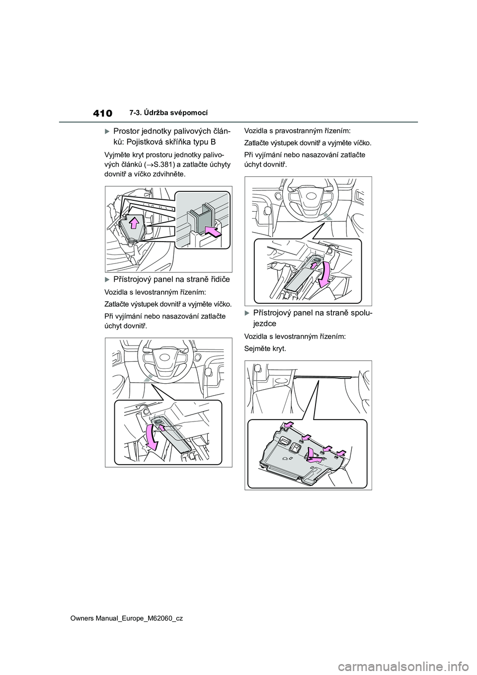 TOYOTA MIRAI 2022  Návod na použití (in Czech) 410
Owners Manual_Europe_M62060_cz
7-3. Údržba svépomocí
Prostor jednotky palivových člán- 
ků: Pojistková skříňka typu B
Vyjměte kryt prost oru jednotky palivo- 
vých článků ( 