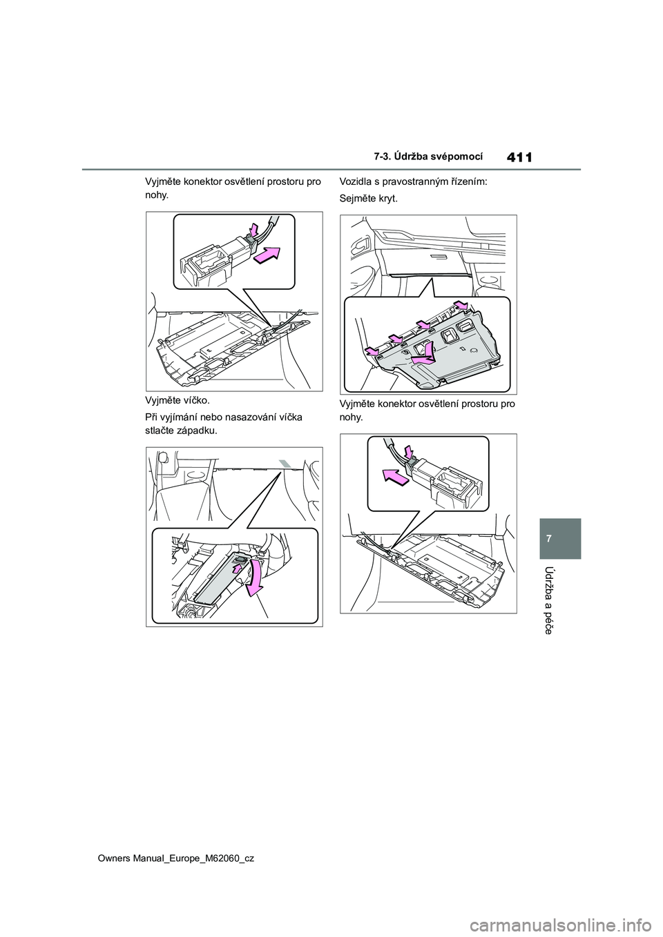 TOYOTA MIRAI 2022  Návod na použití (in Czech) 411
7
Owners Manual_Europe_M62060_cz
7-3. Údržba svépomocí
Údržba a péče
Vyjměte konektor osvětlení prostoru pro  
nohy. 
Vyjměte víčko. 
Při vyjímání nebo n asazování víčka  
st