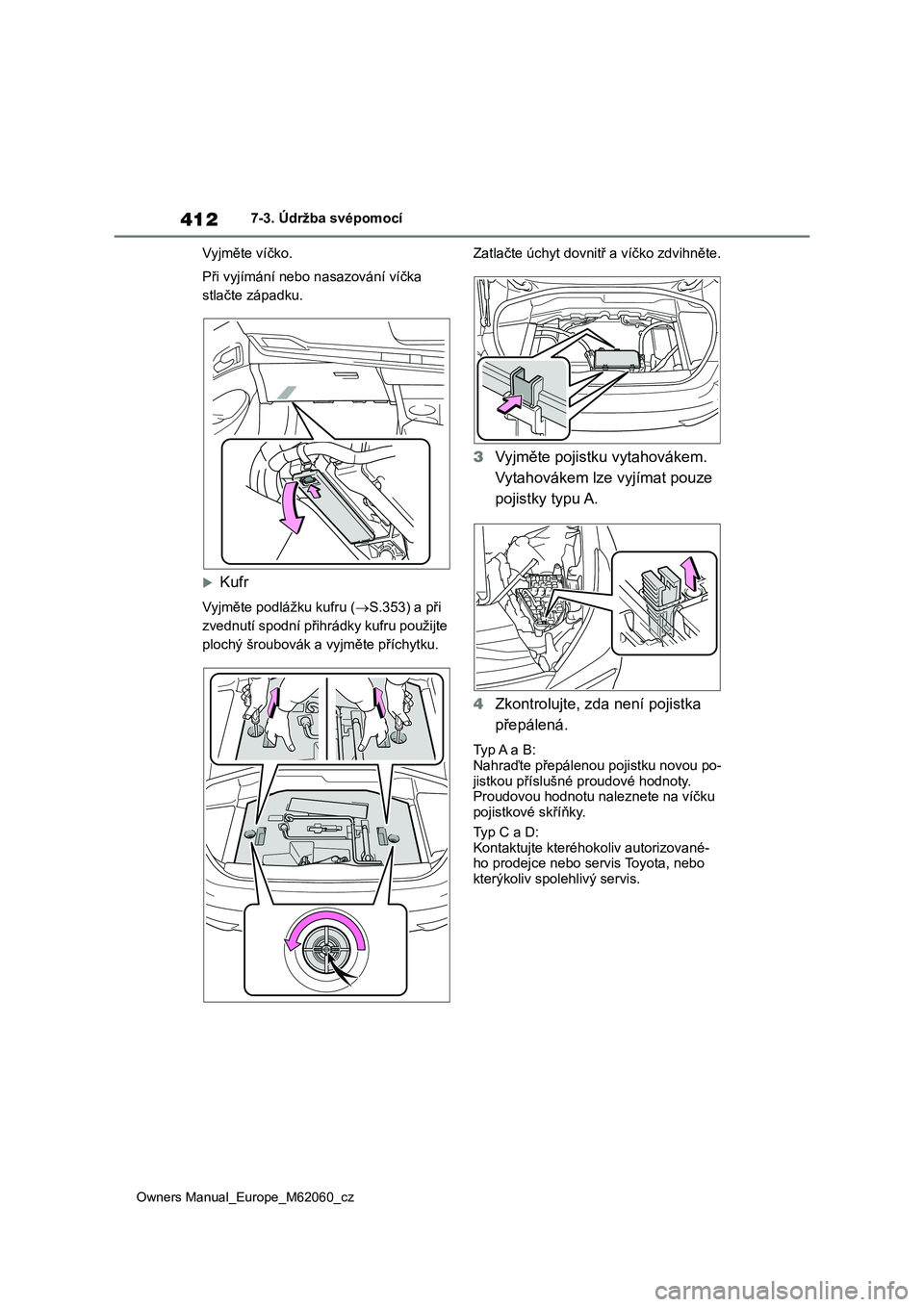 TOYOTA MIRAI 2022  Návod na použití (in Czech) 412
Owners Manual_Europe_M62060_cz
7-3. Údržba svépomocí 
Vyjměte víčko. 
Při vyjímání nebo n asazování víčka  
stlačte západku.
Kufr
Vyjměte podlážku kufru ( S.353) a při  
