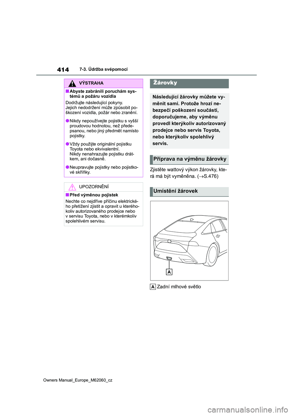 TOYOTA MIRAI 2022  Návod na použití (in Czech) 414
Owners Manual_Europe_M62060_cz
7-3. Údržba svépomocí
Zjistěte wattový výkon žárovky, kte- 
rá má být vyměněna. ( S.476) 
Zadní mlhové světlo
VÝSTRAHA
■Abyste zabránili poru