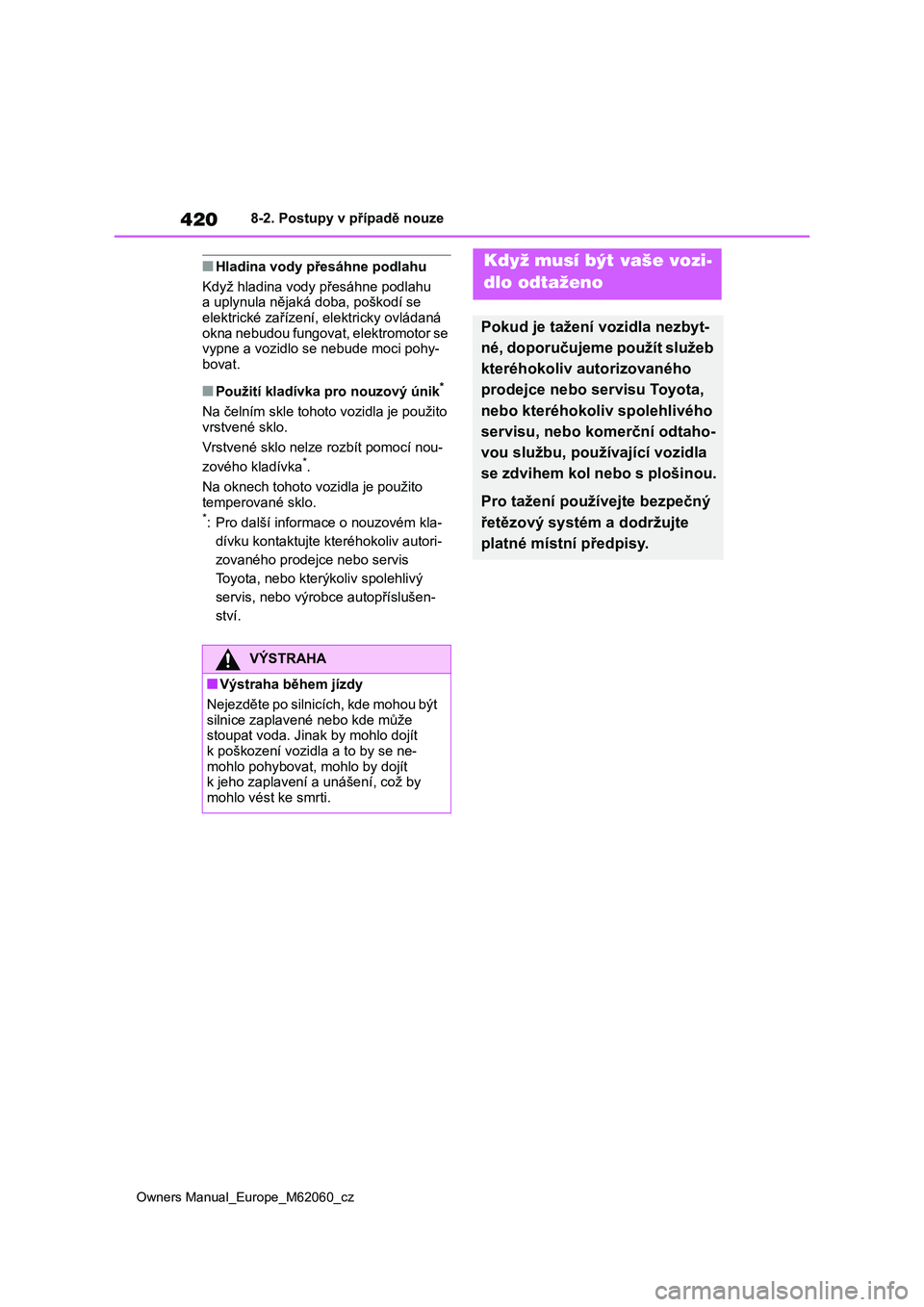 TOYOTA MIRAI 2022  Návod na použití (in Czech) 420
Owners Manual_Europe_M62060_cz
8-2. Postupy v případě nouze
■Hladina vody přesáhne podlahu 
Když hladina vody přesáhne podlahu  
a uplynula nějaká  doba, poškodí se  
elektrické za