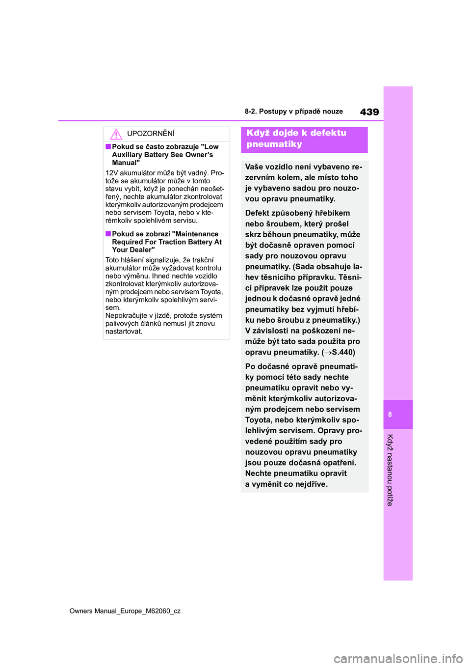TOYOTA MIRAI 2022  Návod na použití (in Czech) 439
8
Owners Manual_Europe_M62060_cz
8-2. Postupy v případě nouze
Když nastanou potíže
UPOZORNĚNÍ
■Pokud se často zobrazuje "Low  
Auxiliary Battery  See Owner’s  
Manual" 
12V ak