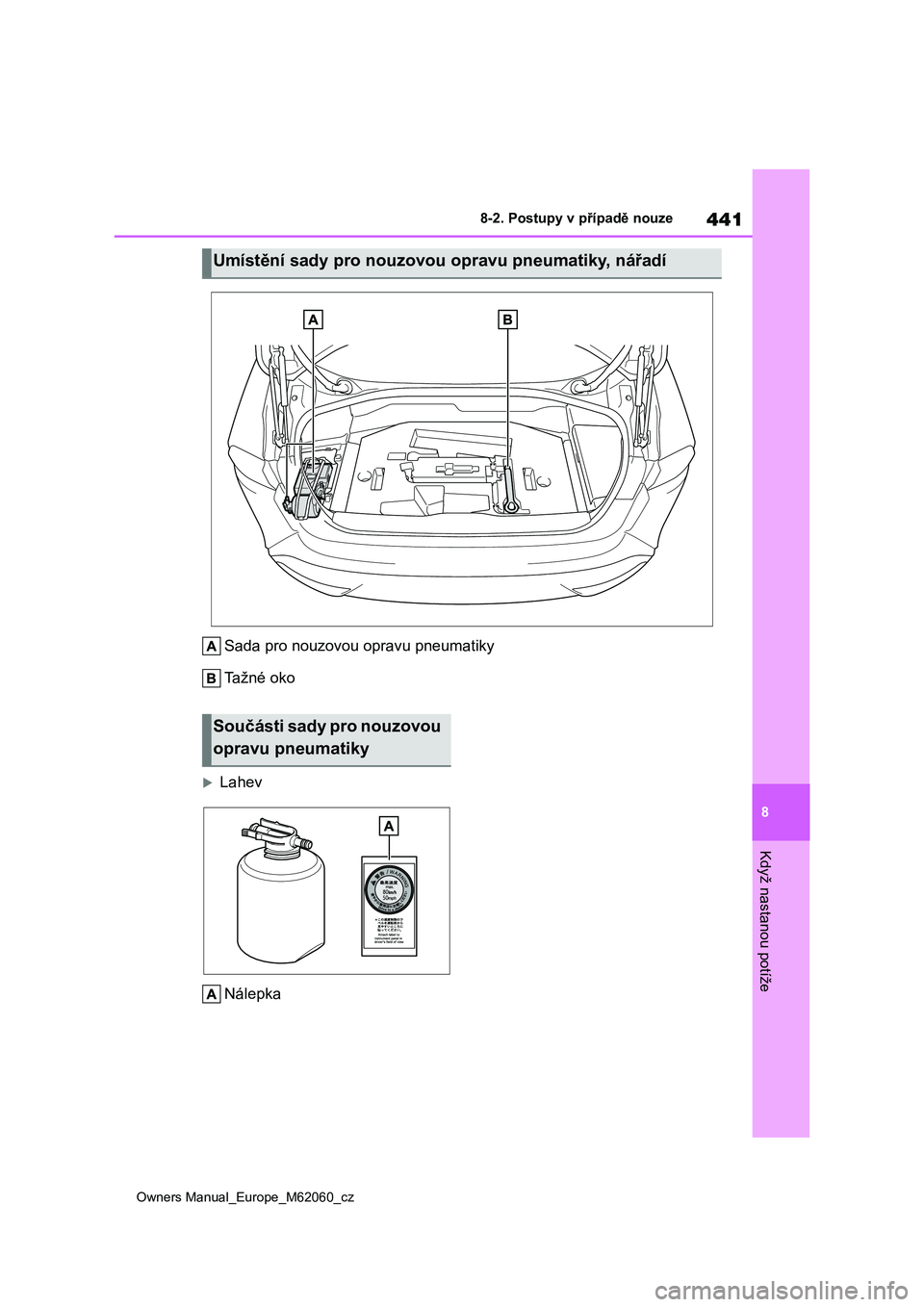 TOYOTA MIRAI 2022  Návod na použití (in Czech) 441
8
Owners Manual_Europe_M62060_cz
8-2. Postupy v případě nouze
Když nastanou potíže
Sada pro nouzovou opravu pneumatiky 
Tažné oko
Lahev 
Nálepka
Umístění sady pro nouzovou opravu pn