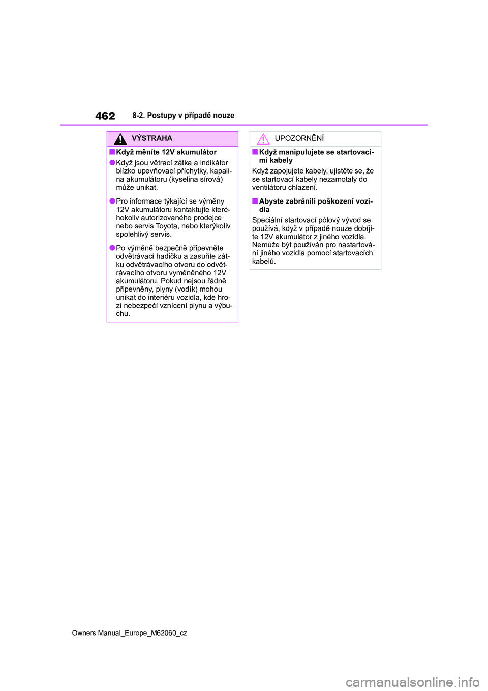 TOYOTA MIRAI 2022  Návod na použití (in Czech) 462
Owners Manual_Europe_M62060_cz
8-2. Postupy v případě nouze
VÝSTRAHA
■Když měníte 12V akumulátor
●Když jsou větrací zátka a indikátor  
blízko upevňovací p říchytky, kapali- 