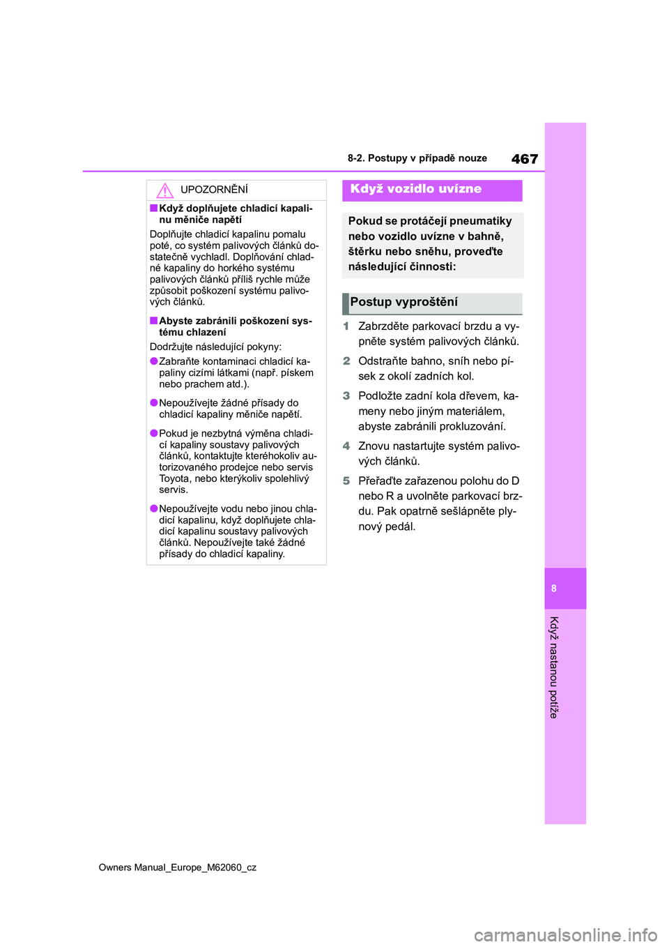 TOYOTA MIRAI 2022  Návod na použití (in Czech) 467
8
Owners Manual_Europe_M62060_cz
8-2. Postupy v případě nouze
Když nastanou potíže
1Zabrzděte parkovací brzdu a vy- 
pněte systém palivových článků. 
2 Odstraňte bahno, sníh nebo p