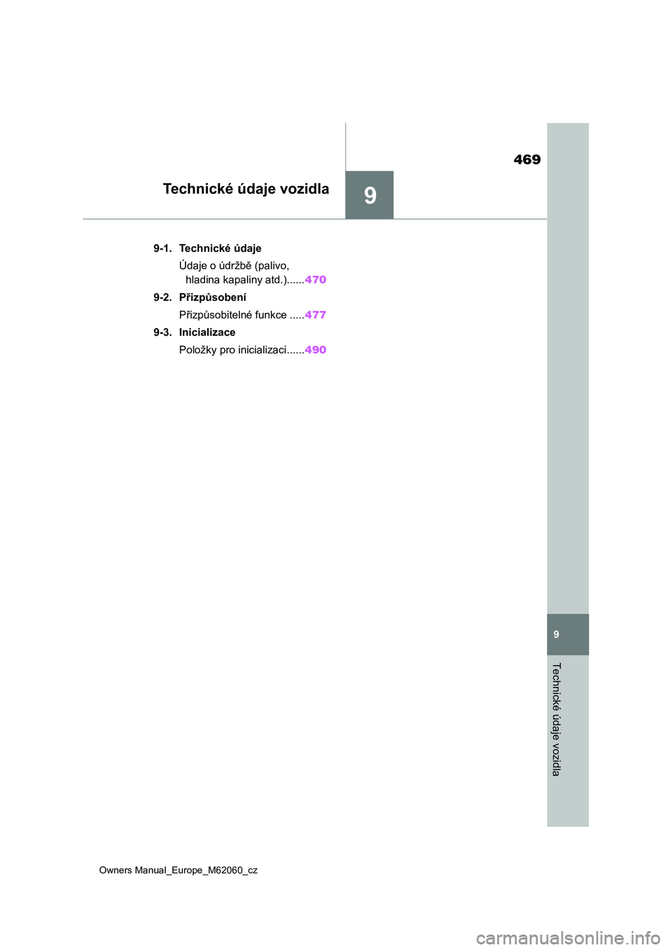 TOYOTA MIRAI 2022  Návod na použití (in Czech) 9
469
Owners Manual_Europe_M62060_cz
9
Technické údaje vozidla
Technické údaje vozidla
9-1. Technické údaje
Údaje o údržbě (palivo, 
hladina kapaliny atd.)......470
9-2. Přizpůsobení
Při