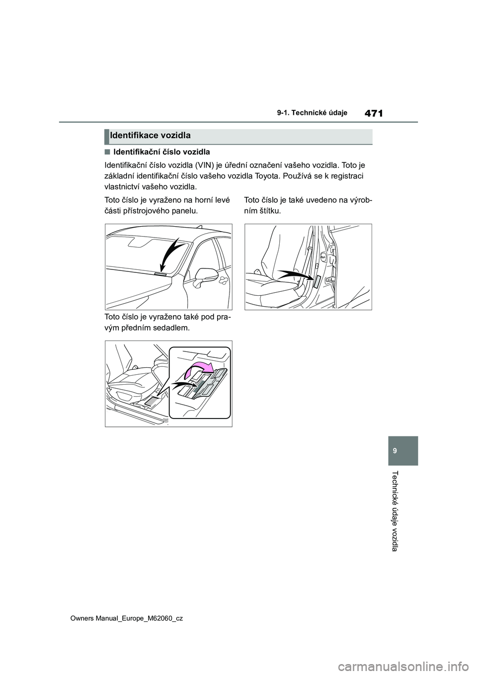 TOYOTA MIRAI 2022  Návod na použití (in Czech) 471
9
Owners Manual_Europe_M62060_cz
9-1. Technické údaje
Technické údaje vozidla
■Identifikační číslo vozidla 
Identifikační číslo vozidla (VIN)  je úřední označení vašeho vozidla