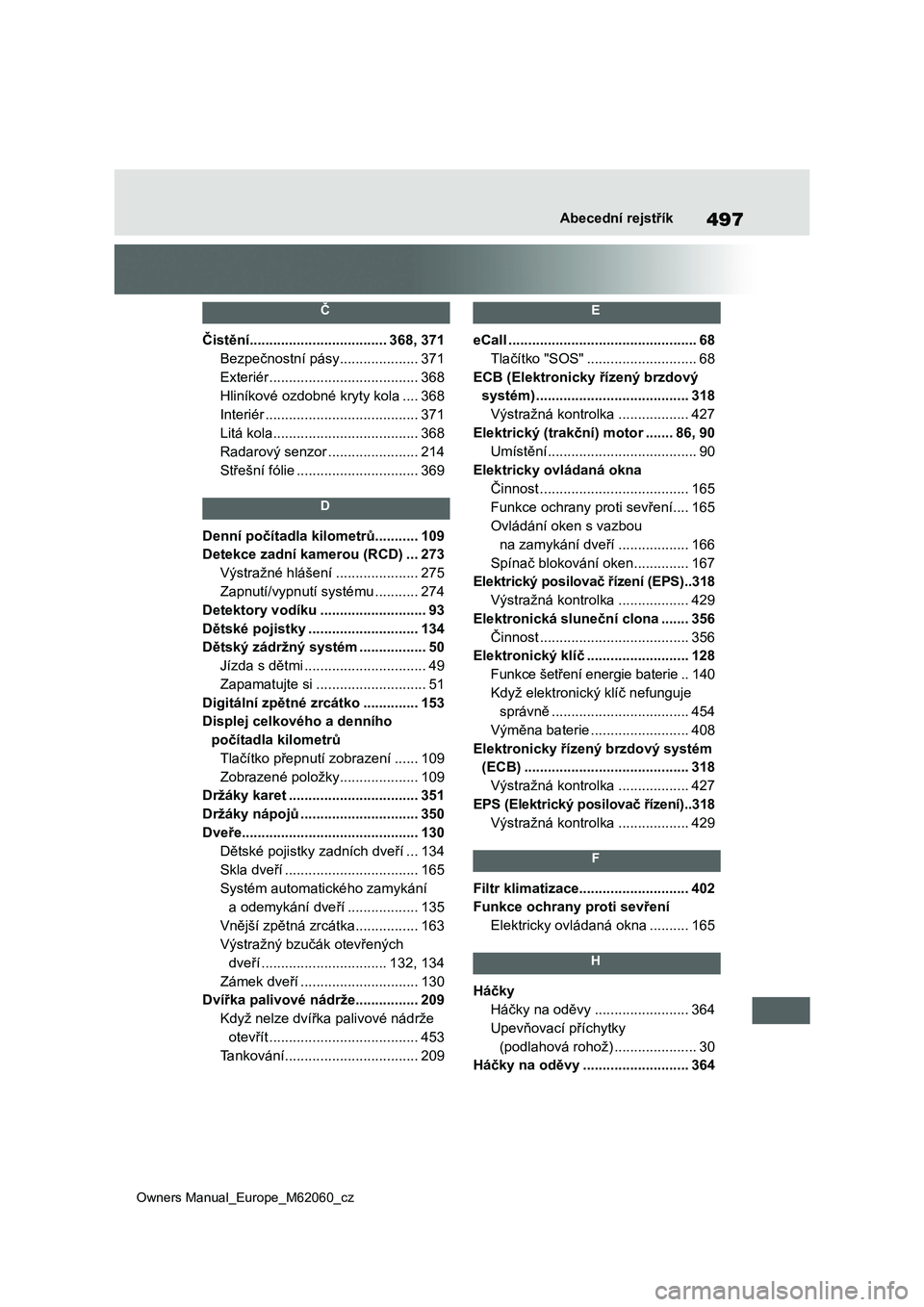 TOYOTA MIRAI 2022  Návod na použití (in Czech) 497
Owners Manual_Europe_M62060_cz
Abecední rejstřík
 Č 
Čistění...................................368, 371
Bezpečnostní pásy ....................371
Exteriér ..............................