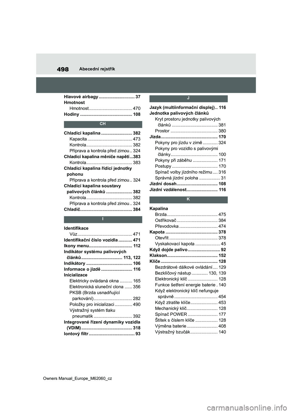 TOYOTA MIRAI 2022  Návod na použití (in Czech) 498
Owners Manual_Europe_M62060_cz
Abecední rejstřík
Hlavové airbagy .............................37
Hmotnost
Hmotnost ...................................470
Hodiny ...............................