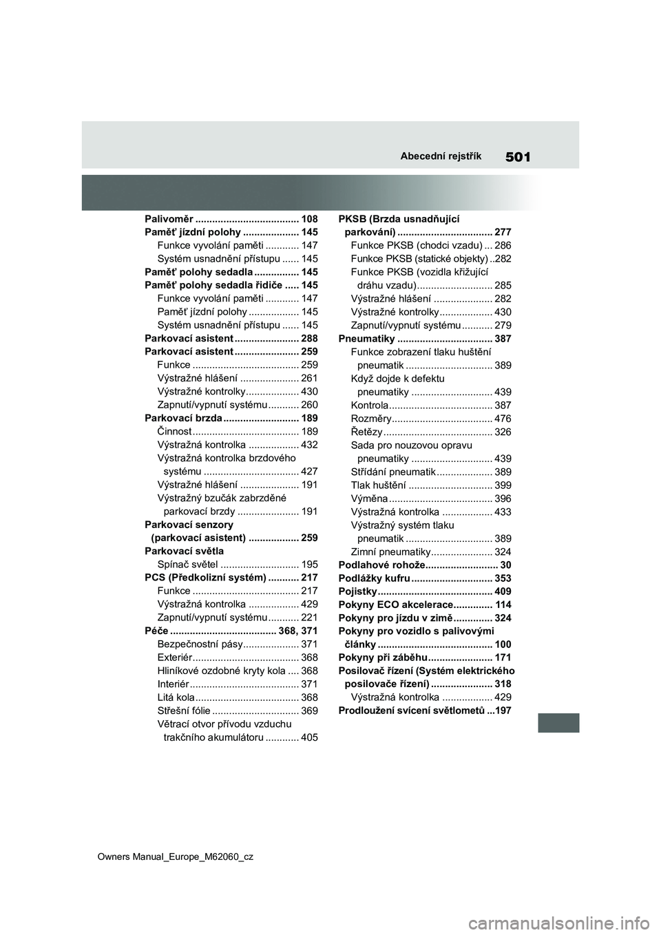 TOYOTA MIRAI 2022  Návod na použití (in Czech) 501
Owners Manual_Europe_M62060_cz
Abecední rejstřík
Palivoměr .....................................108
Paměť jízdní polohy ....................145
Funkce vyvolání paměti ............147
Sy