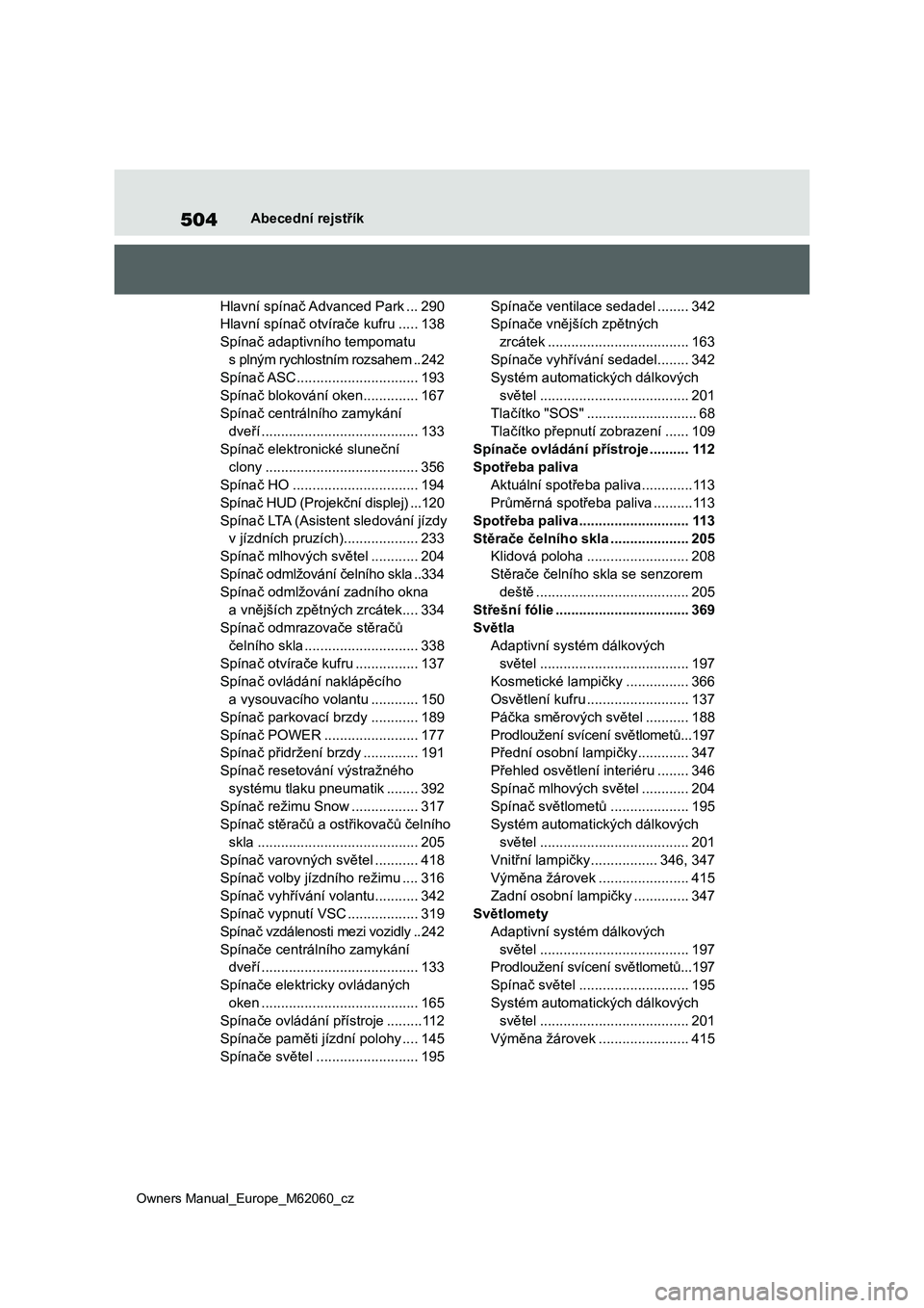 TOYOTA MIRAI 2022  Návod na použití (in Czech) 504
Owners Manual_Europe_M62060_cz
Abecední rejstřík
Hlavní spínač Advanced Park ...290
Hlavní spínač otvírače kufru .....138
Spínač adaptivního tempomatu  
s plným rychlostním rozsahe