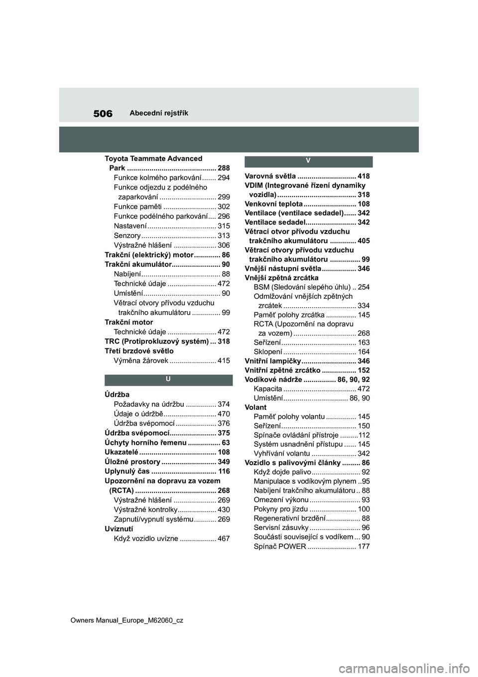 TOYOTA MIRAI 2022  Návod na použití (in Czech) 506
Owners Manual_Europe_M62060_cz
Abecední rejstřík
Toyota Teammate Advanced  
Park ............................................288
Funkce kolmého parkování .......294
Funkce odjezdu z podéln