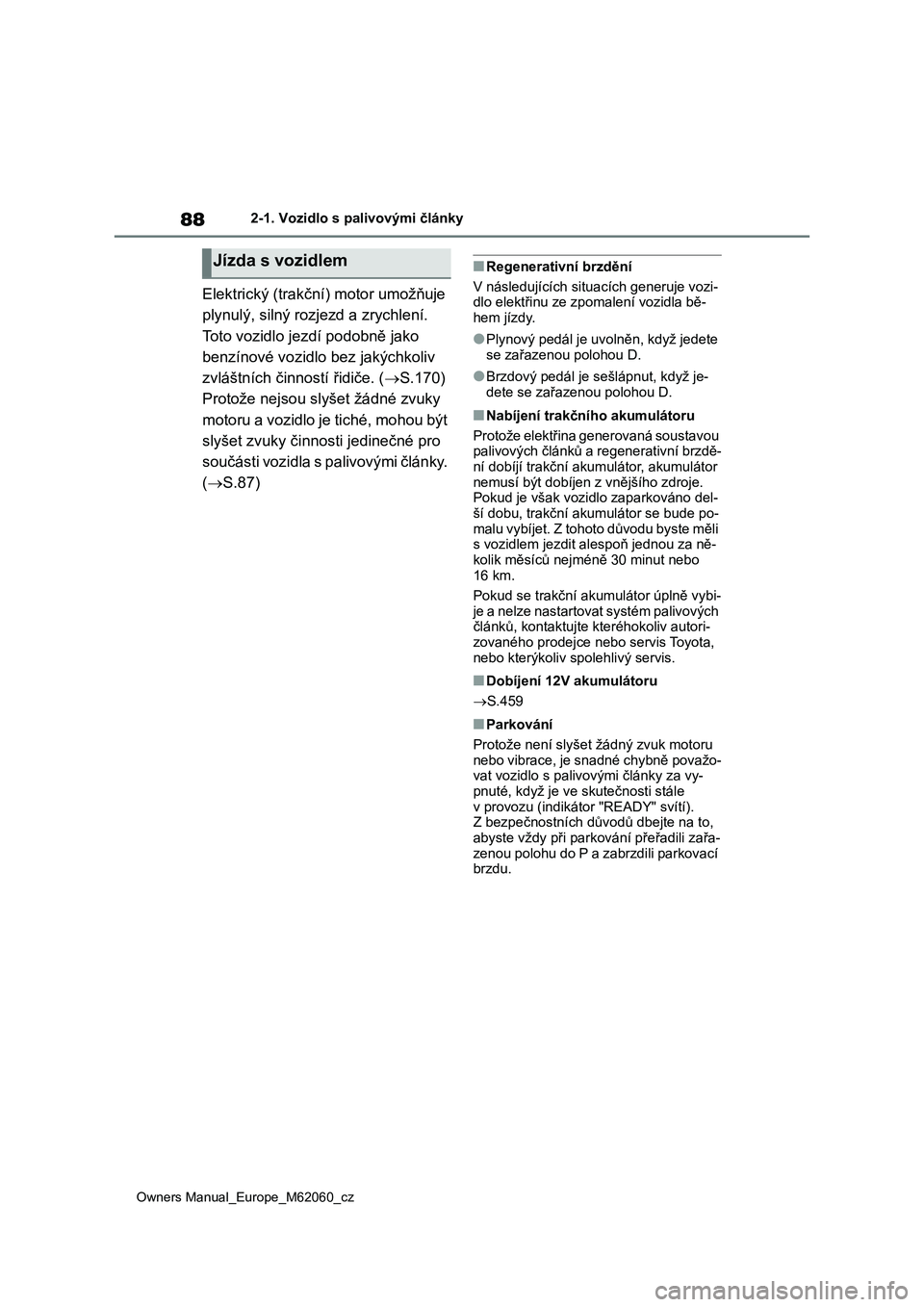 TOYOTA MIRAI 2022 Návod na použití (in Czech) 88
Owners Manual_Europe_M62060_cz
2-1. Vozidlo s palivovými články
Elektrický (trakční) motor umožňuje
plynulý, silný rozjezd a zrychlení.
Toto vozidlo jezdí podobně jako
benzínové TOYOTA MIRAI 2022 Návod na použití (in Czech) 88
Owners Manual_Europe_M62060_cz
2-1. Vozidlo s palivovými články
Elektrický (trakční) motor umožňuje
plynulý, silný rozjezd a zrychlení.
Toto vozidlo jezdí podobně jako
benzínové