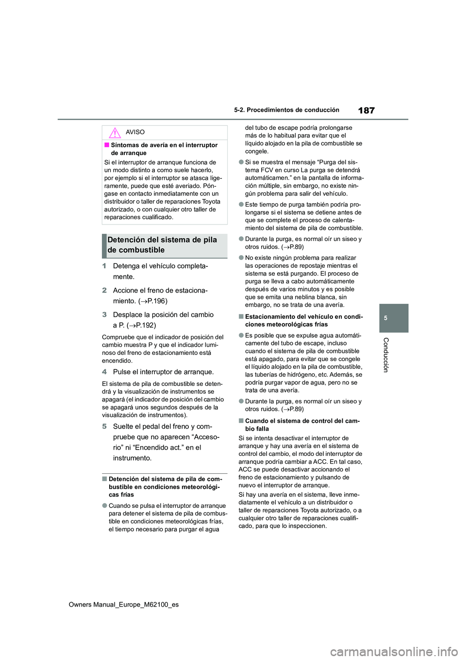 TOYOTA MIRAI 2021  Manual del propietario (in Spanish) 187
5
Owners Manual_Europe_M62100_es
5-2. Procedimientos de conducción
Conducción
1Detenga el vehículo completa- 
mente. 
2 Accione el freno de estaciona- 
miento. ( P.196) 
3 Desplace la posici