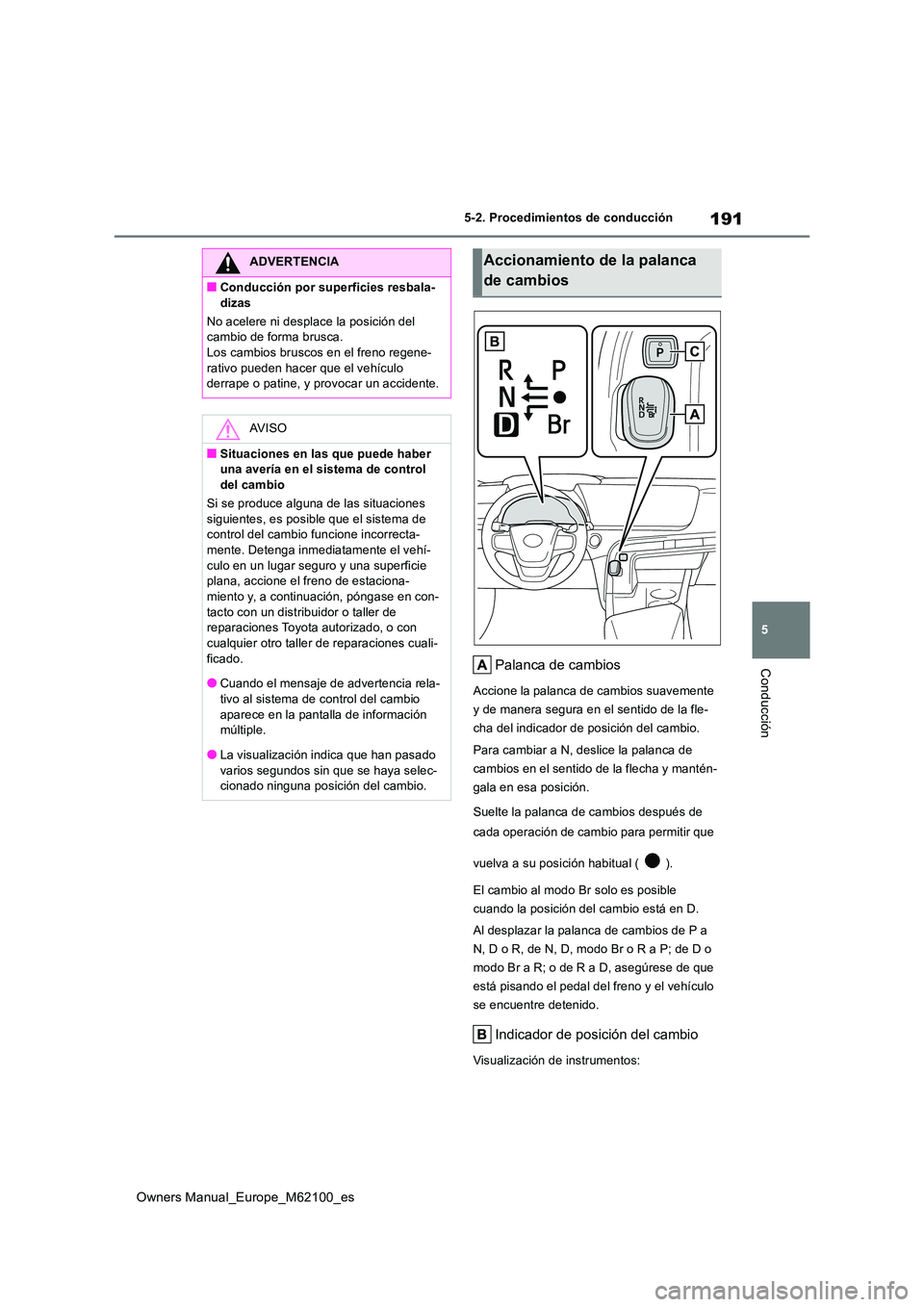TOYOTA MIRAI 2021  Manual del propietario (in Spanish) 191
5
Owners Manual_Europe_M62100_es
5-2. Procedimientos de conducción
ConducciónPalanca de cambios
Accione la palanca de cambios suavemente  
y de manera segura en el sentido de la fle-
cha del ind