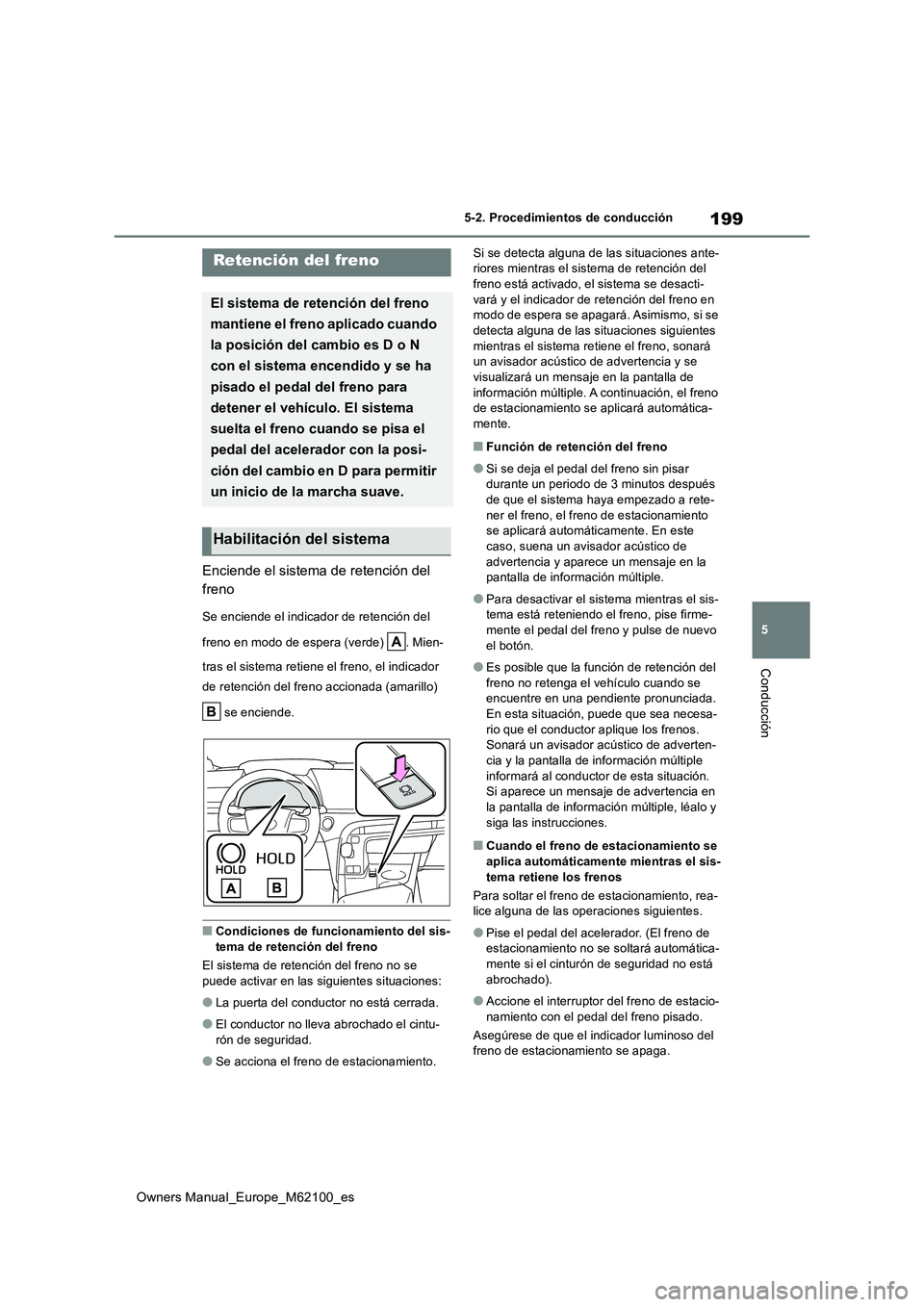 TOYOTA MIRAI 2021 Manual del propietario (in Spanish) 199
5
Owners Manual_Europe_M62100_es
5-2. Procedimientos de conducción
Conducción
Enciende el sistema de retención del
freno
Se enciende el indicador de retención del
freno en modo de espera ( TOYOTA MIRAI 2021 Manual del propietario (in Spanish) 199
5
Owners Manual_Europe_M62100_es
5-2. Procedimientos de conducción
Conducción
Enciende el sistema de retención del
freno
Se enciende el indicador de retención del
freno en modo de espera (