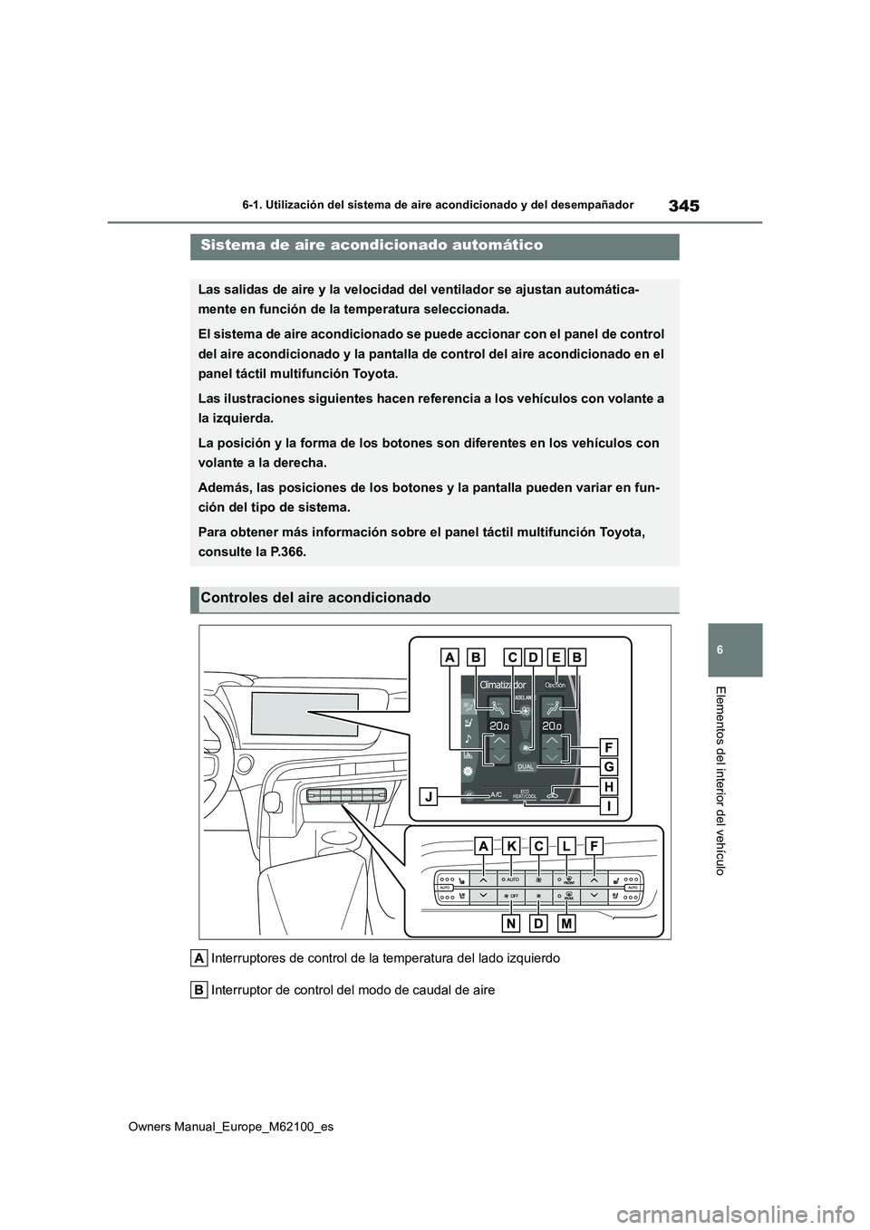 TOYOTA MIRAI 2021  Manual del propietario (in Spanish) 345
6
Owners Manual_Europe_M62100_es
6-1. Utilización del sistema de aire acondicionado y del desempañador
Elementos del interior del vehículo
Interruptores de control de la temperatura del lado iz