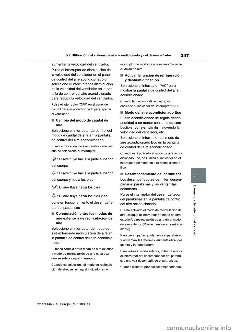 TOYOTA MIRAI 2021  Manual del propietario (in Spanish) 347
6
Owners Manual_Europe_M62100_es
6-1. Utilización del sistema de aire acondicionado y del desempañador
Elementos del interior del vehículo
aumentar la velocidad del ventilador. 
Pulse el interr