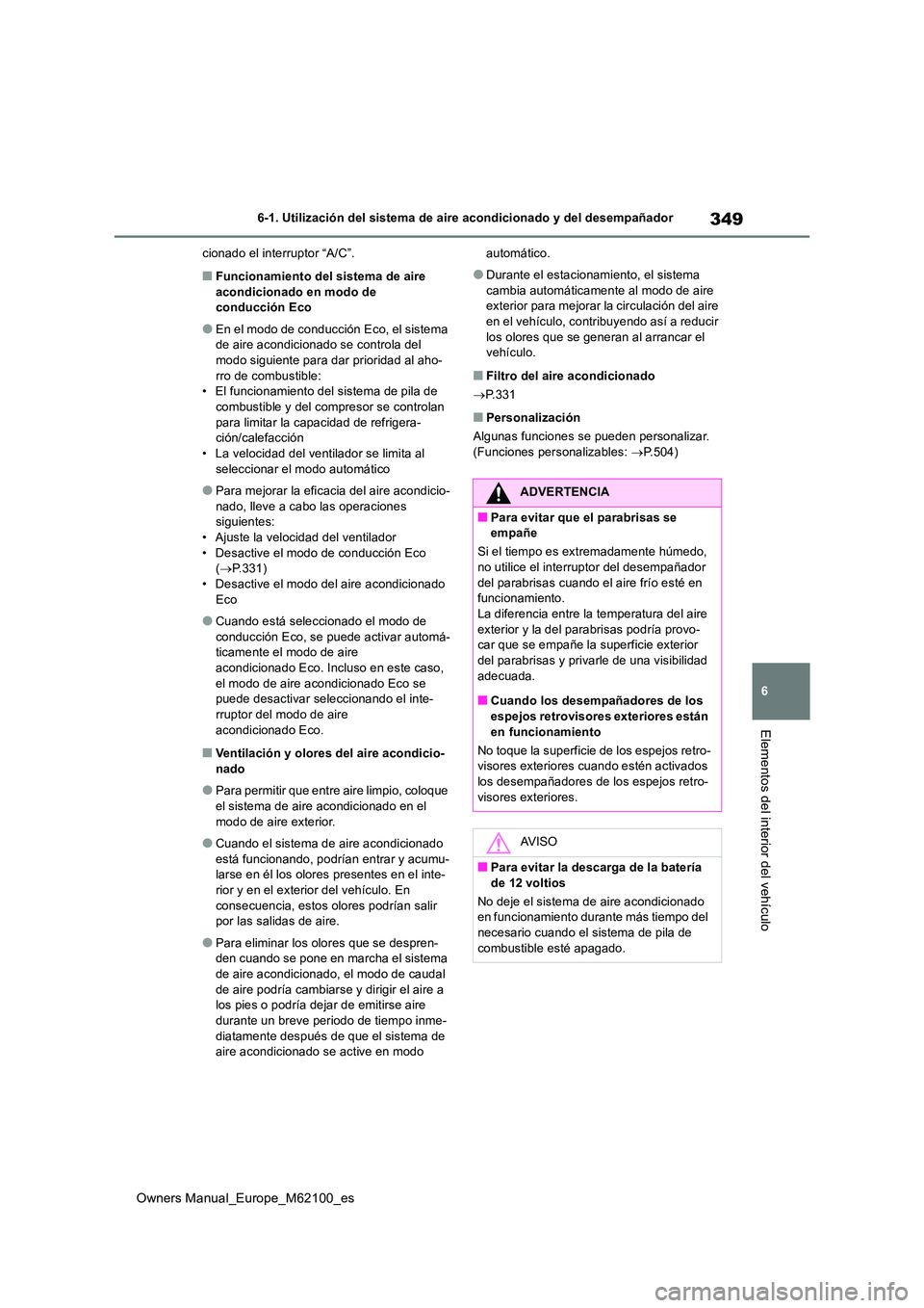 TOYOTA MIRAI 2021  Manual del propietario (in Spanish) 349
6
Owners Manual_Europe_M62100_es
6-1. Utilización del sistema de aire acondicionado y del desempañador
Elementos del interior del vehículo
cionado el interruptor “A/C”.
■Funcionamiento de