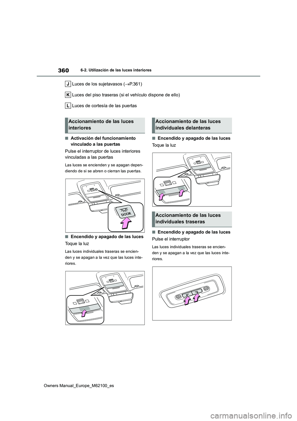 TOYOTA MIRAI 2021  Manual del propietario (in Spanish) 360
Owners Manual_Europe_M62100_es
6-2. Utilización de las luces interiores
Luces de los sujetavasos (P.361) 
Luces del piso traseras (si el vehículo dispone de ello)
Luces de cortesía de las pu