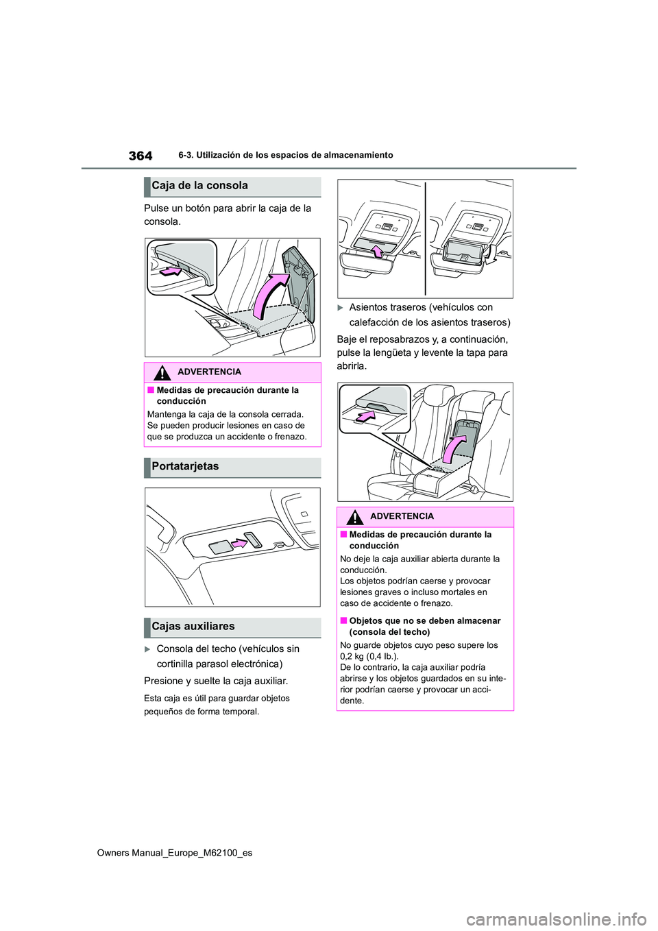 TOYOTA MIRAI 2021  Manual del propietario (in Spanish) 364
Owners Manual_Europe_M62100_es
6-3. Utilización de los espacios de almacenamiento
Pulse un botón para abrir la caja de la  
consola.
Consola del techo (vehículos sin  
cortinilla parasol ele