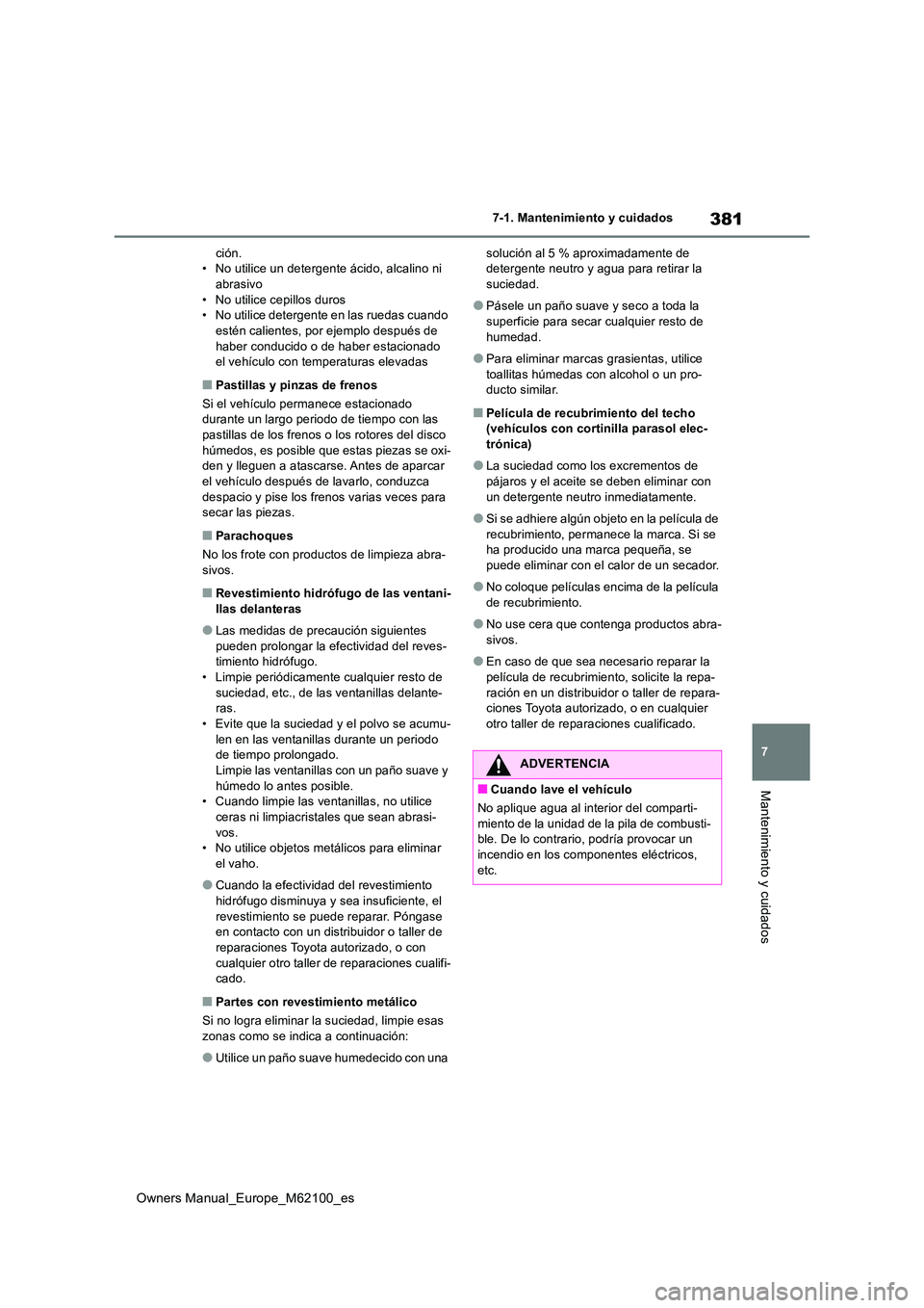 TOYOTA MIRAI 2021  Manual del propietario (in Spanish) 381
7
Owners Manual_Europe_M62100_es
7-1. Mantenimiento y cuidados
Mantenimiento y cuidados
ción. • No utilice un detergente ácido, alcalino ni abrasivo 
• No utilice cepillos duros • No utili