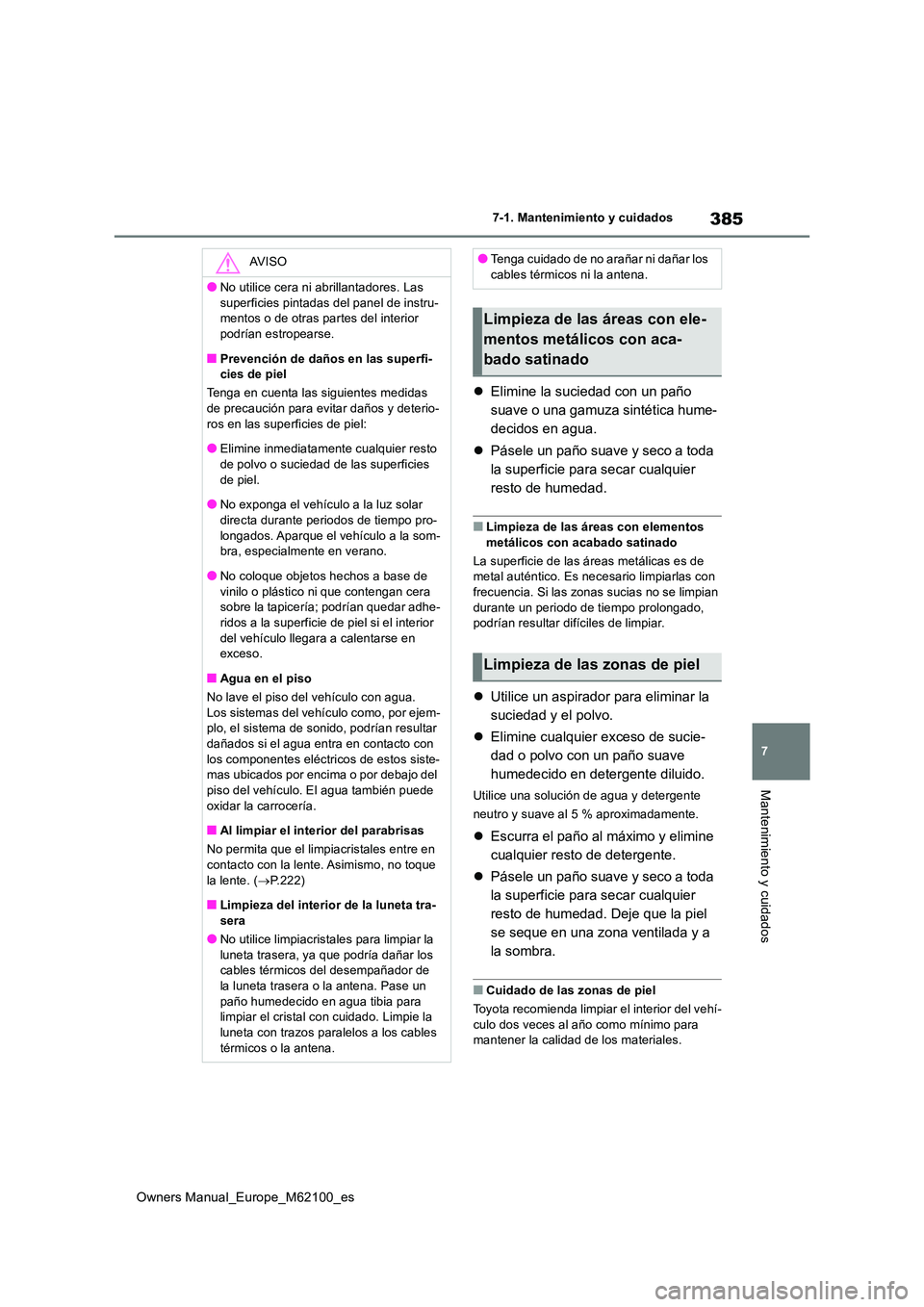 TOYOTA MIRAI 2021  Manual del propietario (in Spanish) 385
7
Owners Manual_Europe_M62100_es
7-1. Mantenimiento y cuidados
Mantenimiento y cuidados
Elimine la suciedad con un paño  
suave o una gamuza sintética hume-
decidos en agua. 
 Pásele un p