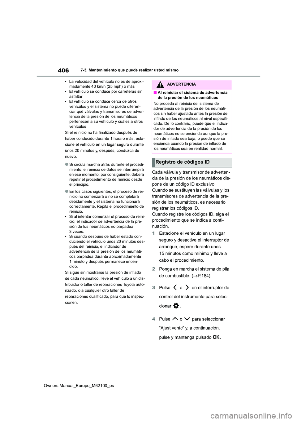 TOYOTA MIRAI 2021 Manual del propietario (in Spanish) 406
Owners Manual_Europe_M62100_es
7-3. Mantenimiento que puede realizar usted mismo
• La velocidad del vehículo no es de aproxi- madamente 40 km/h (25 mph) o más• El vehículo se conduce por c TOYOTA MIRAI 2021 Manual del propietario (in Spanish) 406
Owners Manual_Europe_M62100_es
7-3. Mantenimiento que puede realizar usted mismo
• La velocidad del vehículo no es de aproxi- madamente 40 km/h (25 mph) o más• El vehículo se conduce por c