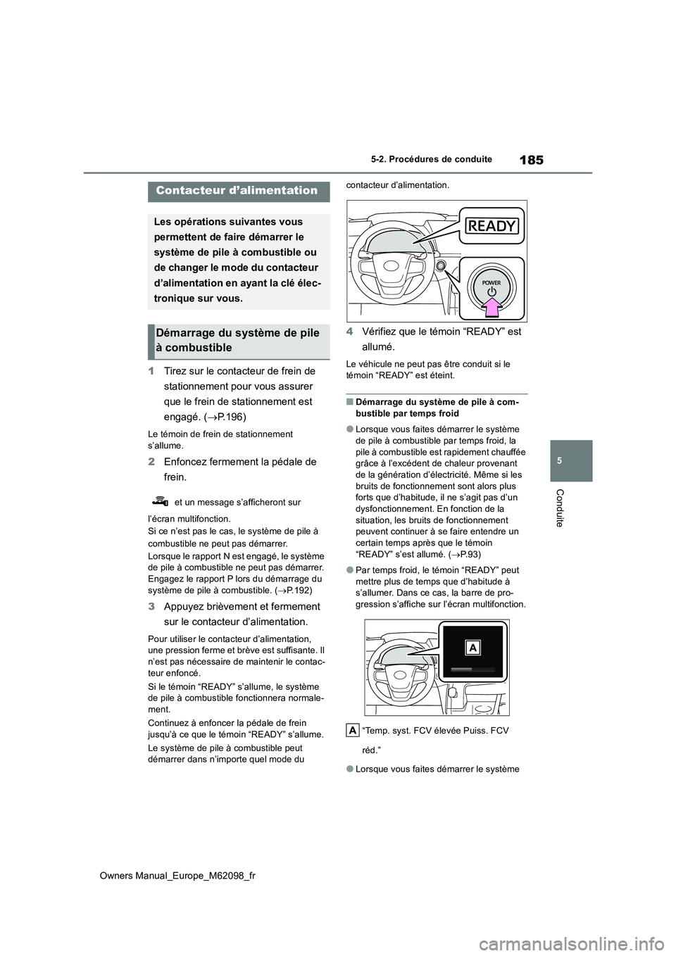 TOYOTA MIRAI 2021  Manuel du propriétaire (in French) 185
5
Owners Manual_Europe_M62098_fr
5-2. Procédures de conduite
Conduite
5-2.Pro cédures de  co nduite
1Tirez sur le contacteur de frein de  
stationnement pour vous assurer  
que le frein de stati