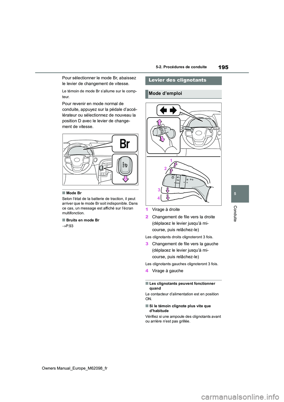 TOYOTA MIRAI 2021 Manuel du propriétaire (in French) 195
5
Owners Manual_Europe_M62098_fr
5-2. Procédures de conduite
Conduite
Pour sélectionner le mode Br, abaissez
le levier de changement de vitesse.
Le témoin de mode Br s’allume sur le comp-
TOYOTA MIRAI 2021 Manuel du propriétaire (in French) 195
5
Owners Manual_Europe_M62098_fr
5-2. Procédures de conduite
Conduite
Pour sélectionner le mode Br, abaissez
le levier de changement de vitesse.
Le témoin de mode Br s’allume sur le comp-