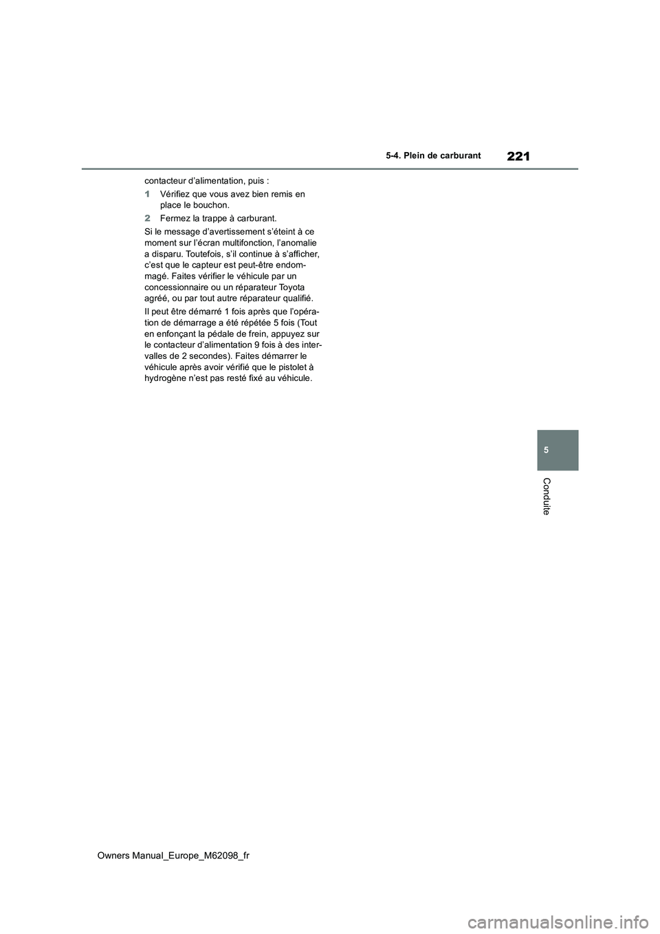 TOYOTA MIRAI 2021  Manuel du propriétaire (in French) 221
5
Owners Manual_Europe_M62098_fr
5-4. Plein de carburant
Conduite
contacteur d’alimentation, puis : 
1 Vérifiez que vous avez bien remis en  place le bouchon. 
2 Fermez la trappe à carburant. 