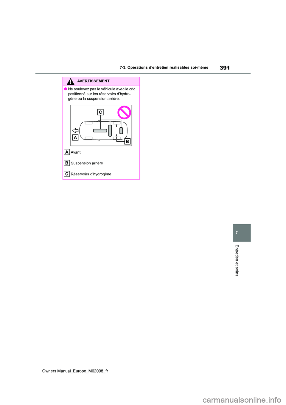 TOYOTA MIRAI 2021 Manuel du propriétaire (in French) 391
7
Owners Manual_Europe_M62098_fr
7-3. Opérations d’entretien réalisables soi-même
Entretien et soins
AVERTISSEMENT
●Ne soulevez pas le véhicule avec le cric
positionné sur les réservoi TOYOTA MIRAI 2021 Manuel du propriétaire (in French) 391
7
Owners Manual_Europe_M62098_fr
7-3. Opérations d’entretien réalisables soi-même
Entretien et soins
AVERTISSEMENT
●Ne soulevez pas le véhicule avec le cric
positionné sur les réservoi