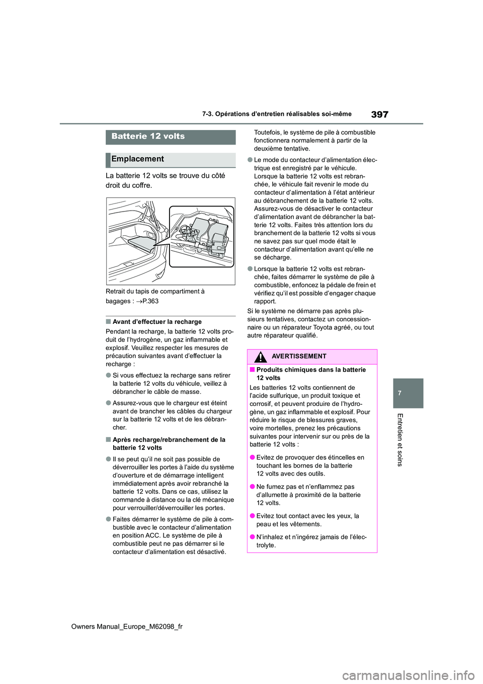 TOYOTA MIRAI 2021 Manuel du propriétaire (in French) 397
7
Owners Manual_Europe_M62098_fr
7-3. Opérations d’entretien réalisables soi-même
Entretien et soins
La batterie 12 volts se trouve du côté
droit du coffre.
Retrait du tapis de compartime TOYOTA MIRAI 2021 Manuel du propriétaire (in French) 397
7
Owners Manual_Europe_M62098_fr
7-3. Opérations d’entretien réalisables soi-même
Entretien et soins
La batterie 12 volts se trouve du côté
droit du coffre.
Retrait du tapis de compartime