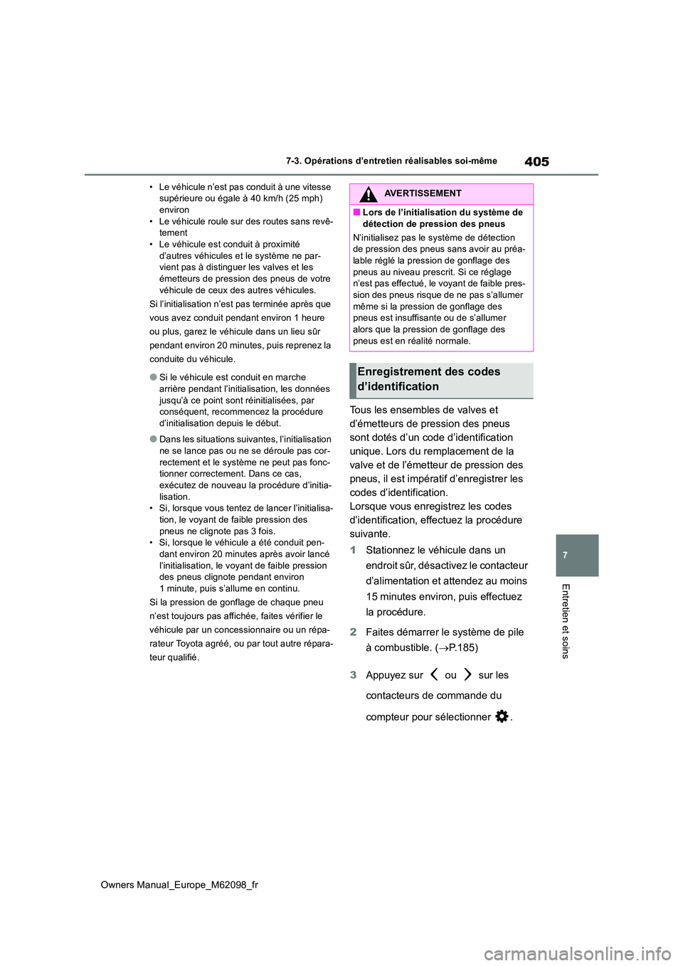 TOYOTA MIRAI 2021 Manuel du propriétaire (in French) 405
7
Owners Manual_Europe_M62098_fr
7-3. Opérations d’entretien réalisables soi-même
Entretien et soins
• Le véhicule n’est pas conduit à une vitesse supérieure ou égale à 40 km/h (25 TOYOTA MIRAI 2021 Manuel du propriétaire (in French) 405
7
Owners Manual_Europe_M62098_fr
7-3. Opérations d’entretien réalisables soi-même
Entretien et soins
• Le véhicule n’est pas conduit à une vitesse supérieure ou égale à 40 km/h (25