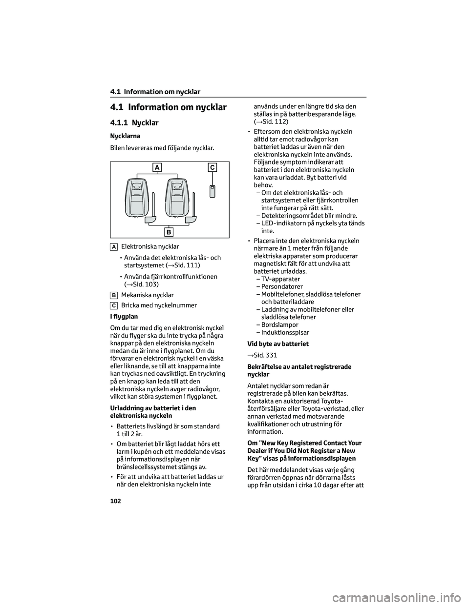 TOYOTA MIRAI 2021 Bruksanvisningar (in Swedish) 4.1 Information om nycklar
4.1.1 Nycklar
Nycklarna
Bilen levereras med följande nycklar.
AElektroniska nycklar
• Använda det elektroniska lås- och
startsystemet (→Sid. 111)
• Använda fjärrk TOYOTA MIRAI 2021 Bruksanvisningar (in Swedish) 4.1 Information om nycklar
4.1.1 Nycklar
Nycklarna
Bilen levereras med följande nycklar.
AElektroniska nycklar
• Använda det elektroniska lås- och
startsystemet (→Sid. 111)
• Använda fjärrk